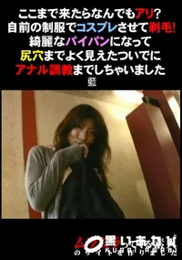 【ここまで来たらなんでもアリ～自前の制服でコスプレさせて剃毛!綺麗なパイパンになって尻穴までよく見えたついでにアナル調教までしちゃいました】の一覧画像