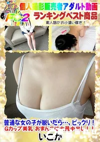 【普通な女の子が脱いだら…、ビックリ!Gカップ美乳 おまんこに大量中出し!!】の一覧画像